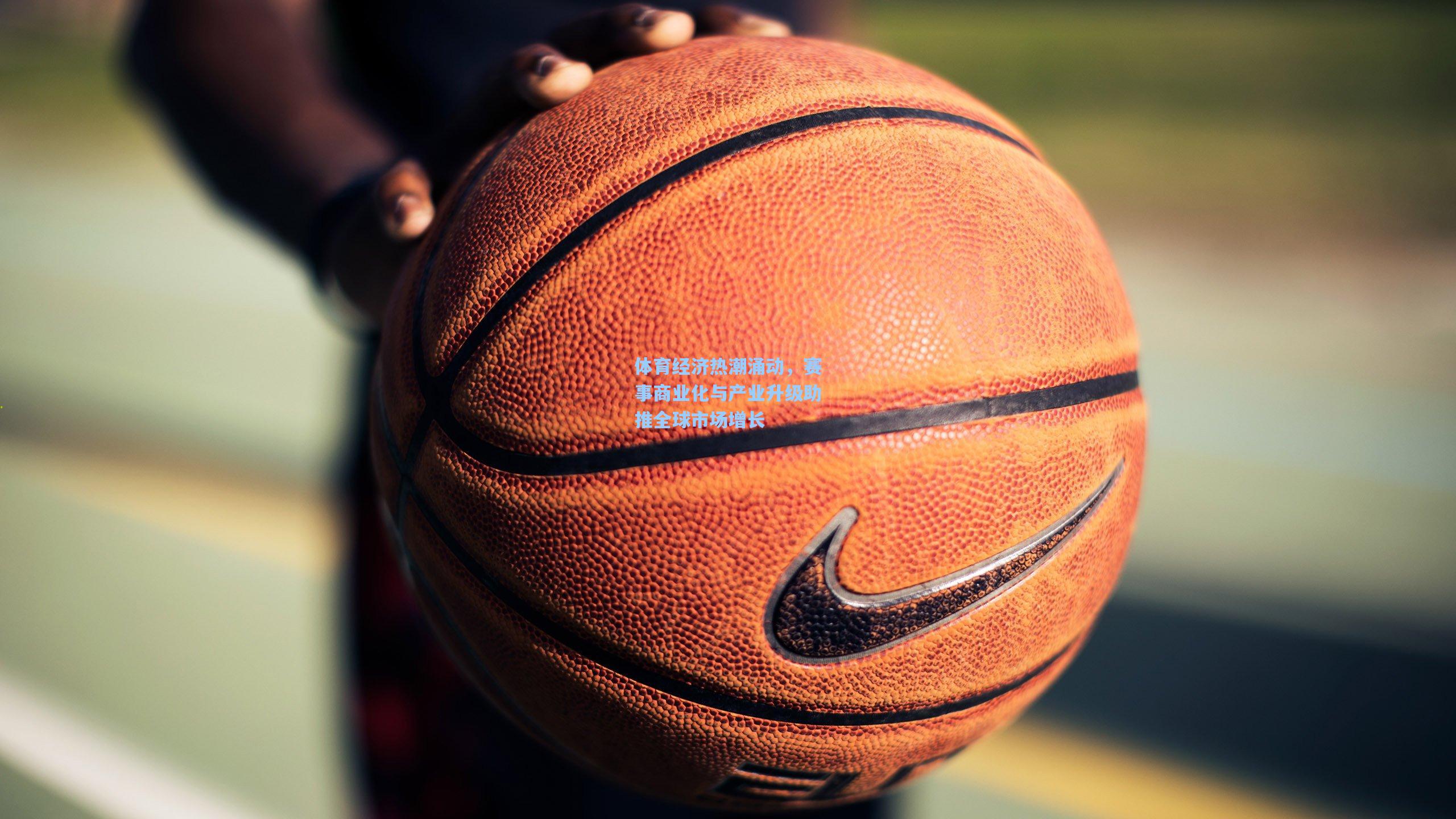 体育经济热潮涌动,赛事商业化与产业升级助推全球市场增长