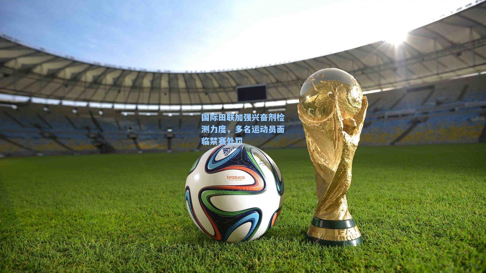 国际田联加强兴奋剂检测力度，多名运动员面临禁赛处罚