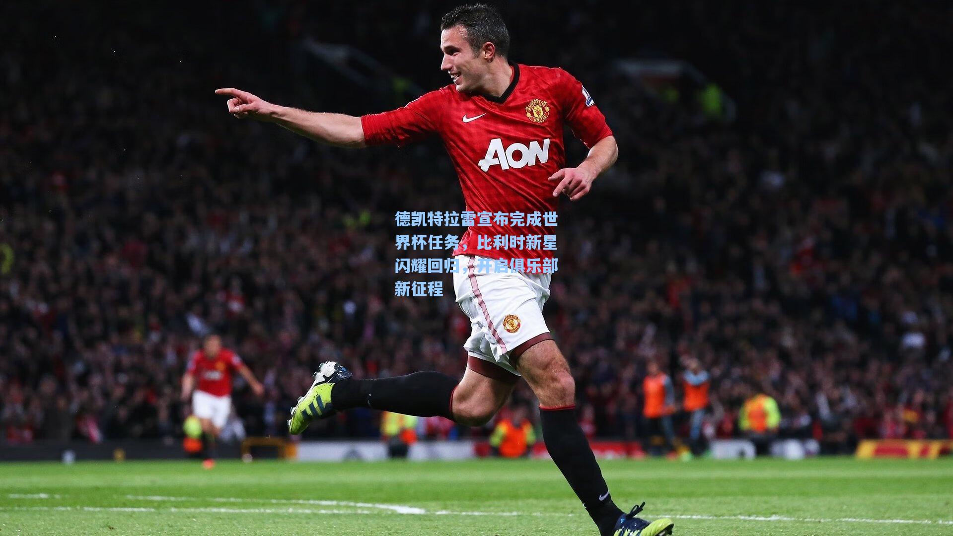 德凯特拉雷宣布完成世界杯任务，比利时新星闪耀回归，开启俱乐部新征程