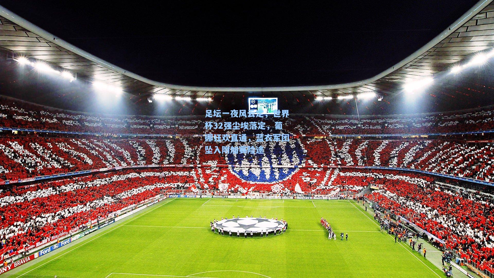 足坛一夜风云定，世界杯32强尘埃落定，葡挪狂欢直通，蓝衣军团坠入附加赛险途