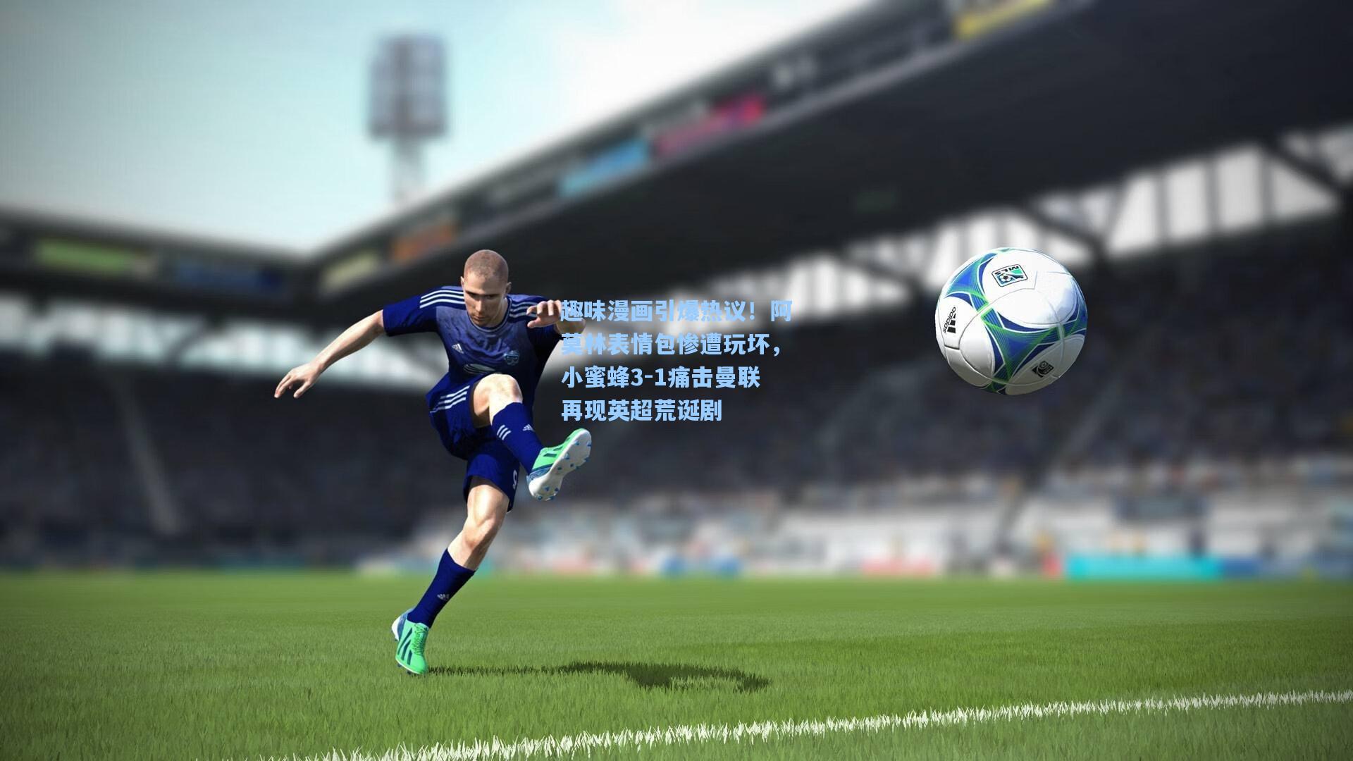 趣味漫画引爆热议！阿莫林表情包惨遭玩坏，小蜜蜂3-1痛击曼联再现英超荒诞剧