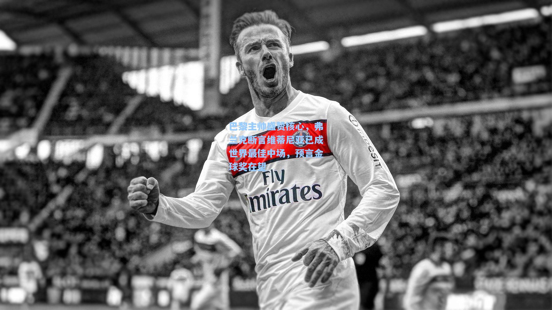 巴黎主帅盛赞核心，弗兰克断言维蒂尼亚已成世界最佳中场，预言金球奖在望