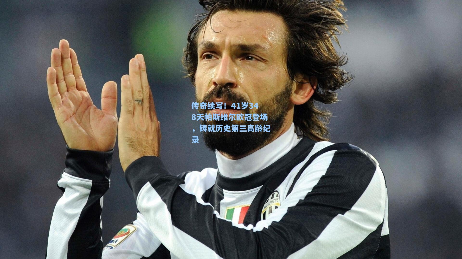 传奇续写！41岁348天帕斯维尔欧冠登场，铸就历史第三高龄纪录