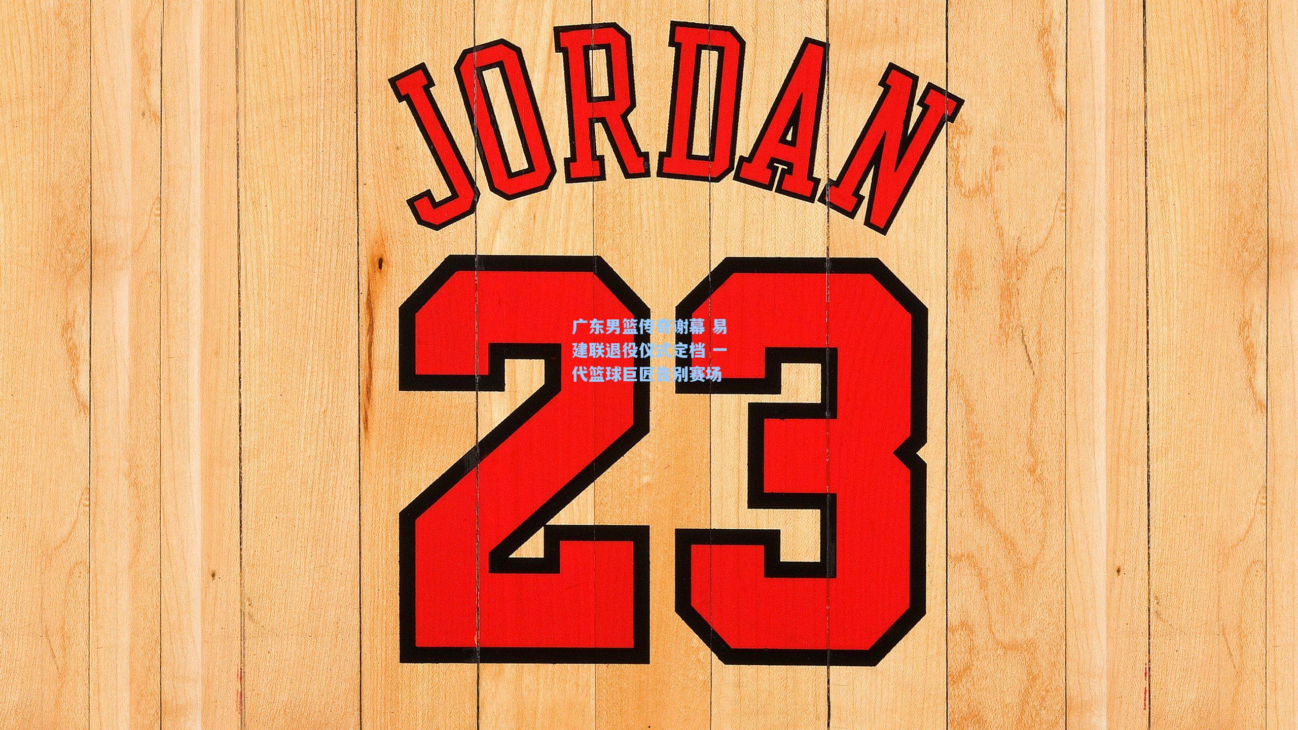 广东男篮传奇谢幕 易建联退役仪式定档 一代篮球巨匠告别赛场