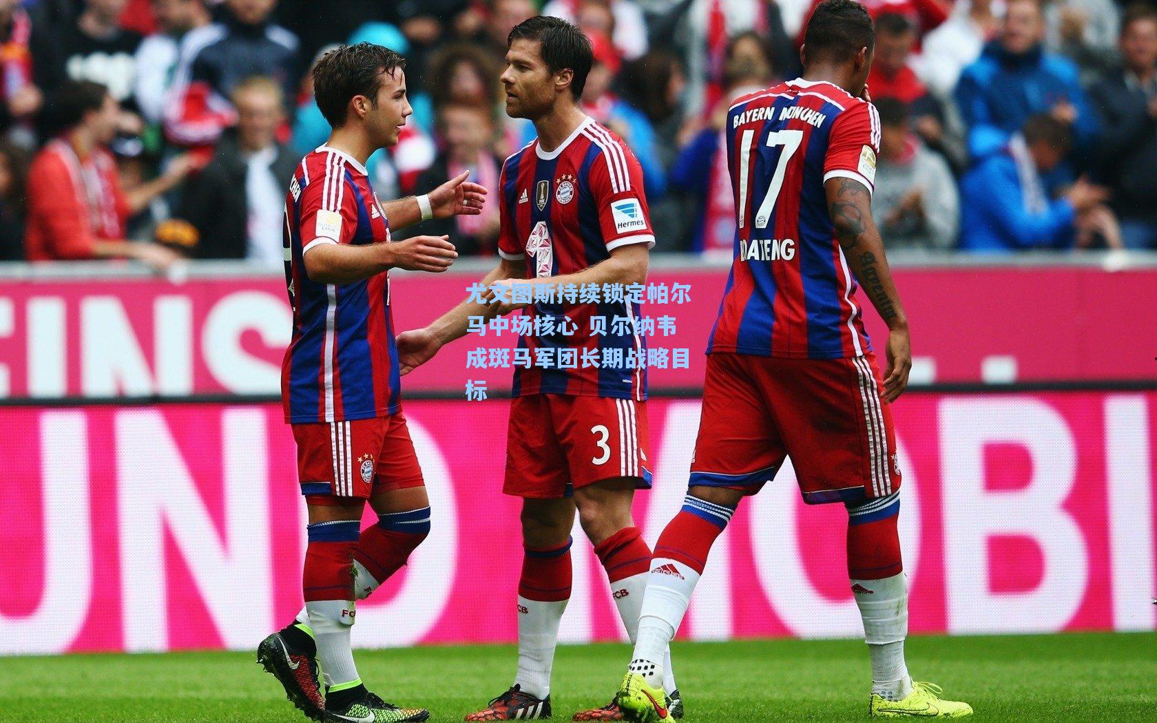 尤文图斯持续锁定帕尔马中场核心 贝尔纳韦成斑马军团长期战略目标