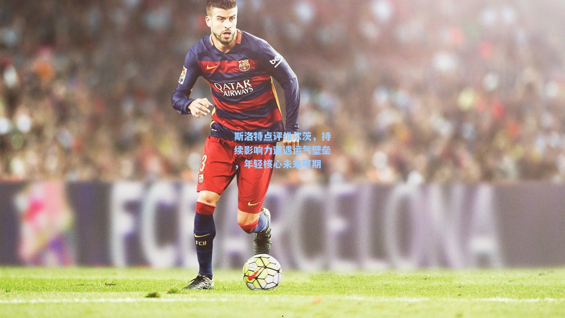 斯洛特点评维尔茨，持续影响力遭遇运气壁垒，年轻核心未来可期