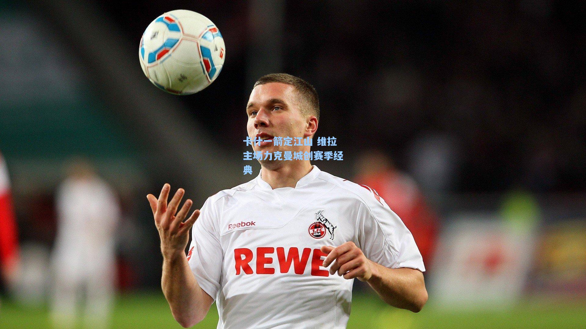 卡什一箭定江山 维拉主场力克曼城创赛季经典