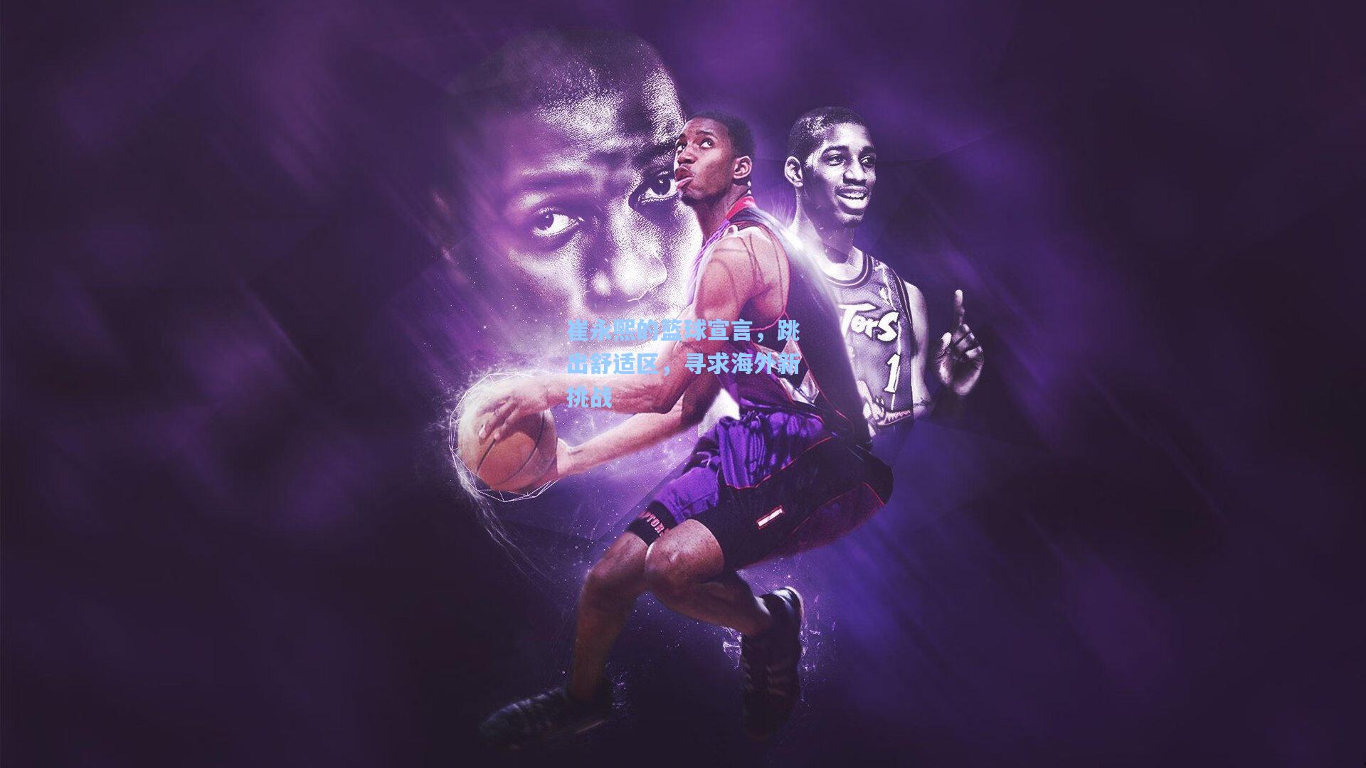 崔永熙的篮球宣言，跳出舒适区，寻求海外新挑战