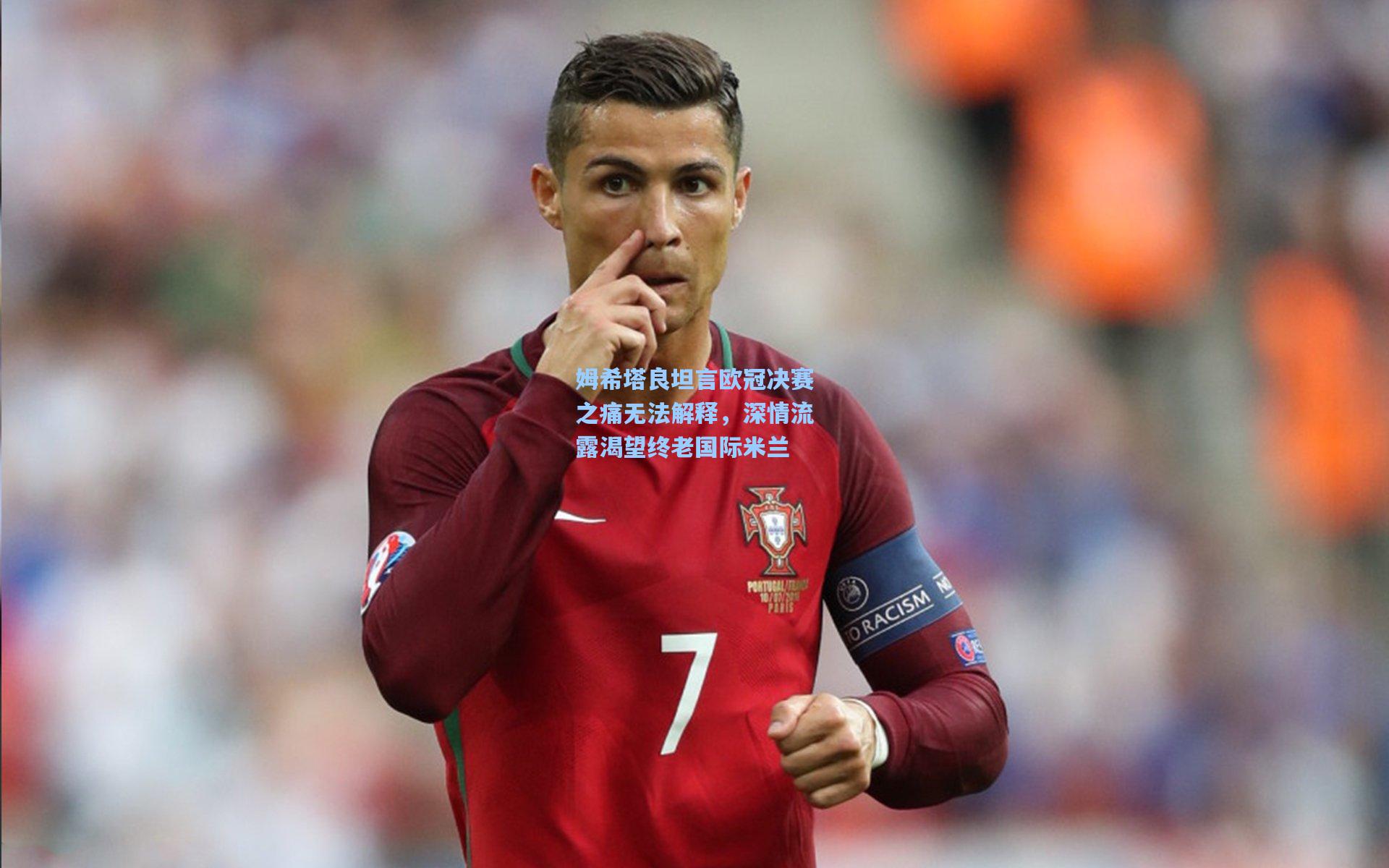 姆希塔良坦言欧冠决赛之痛无法解释，深情流露渴望终老国际米兰