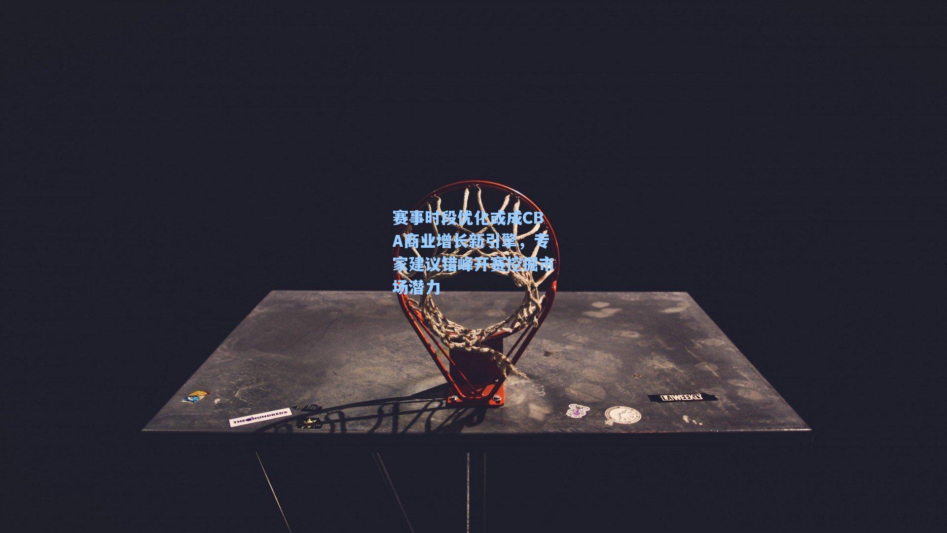 赛事时段优化或成CBA商业增长新引擎,专家建议错峰开赛挖掘市场潜力